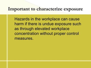 Hazards in the workplace can cause
harm if there is undue exposure such
as through elevated workplace
concentration withou...