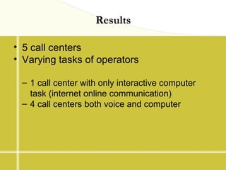 Results
• 5 call centers
• Varying tasks of operators
– 1 call center with only interactive computer
task (internet online...