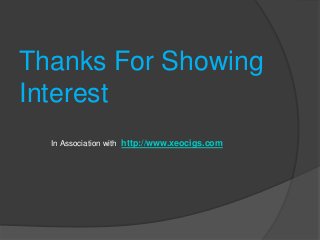 Thanks For Showing
Interest
  In Association with http://www.xeocigs.com
 