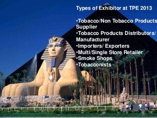 Types of Exhibitor at TPE 2013

•Tobacco/Non Tobacco Products
Supplier
•Tobacco Products Distributors/
Manufacturer
•Impor...