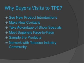 Why Buyers Visits to TPE?
 See New Product Introductions
 Make New Contacts
 Take Advantage of Show Specials
 Meet Sup...