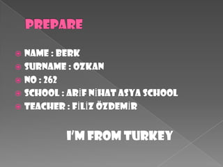 PREPARENAME : BERKSURNAME : OZKANNO : 262SCHOOL : ARİF NİHAT ASYA SCHOOLTEACHER : FİLİZ ÖZDEMİRI’M FROM TURKEY