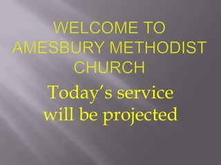 Today’s service
will be projected
 