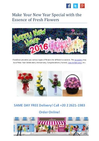 Make Your New Year Special with the
Essence of Fresh Flowers
FloraDoor provides you various types of flowers for different occasions. The occasions may
be of New Year Celebration, Anniversary, Congratulations, Funeral, Love & Romance, etc.
SAME DAY FREE Delivery! Call +20 2 2621-1983
Order Online!
 