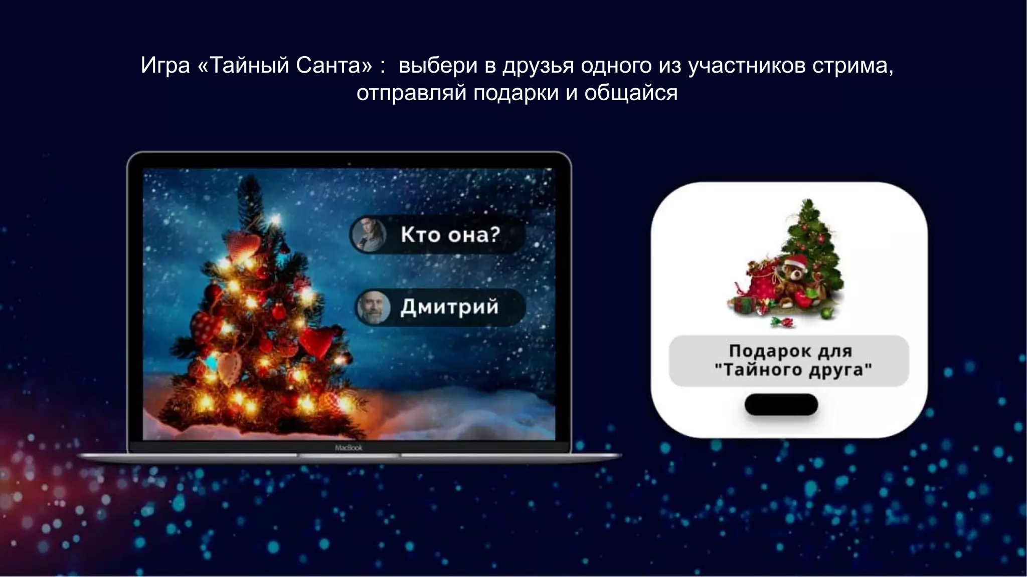 Игра «Тайный Санта» : выбери в друзья одного из участников стрима,
отправляй подарки и общайся
 