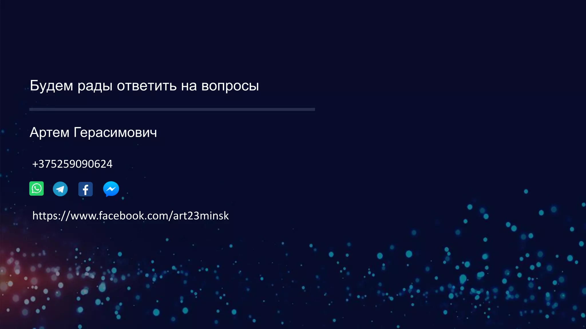 Будем рады ответить на вопросы
Артем Герасимович
+375259090624
https://www.facebook.com/art23minsk
 