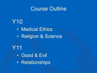 Course Outline
Y10
• Medical Ethics
• Religion & Science
Y11
• Good & Evil
• Relationships
 