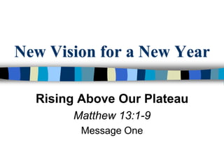 New Vision for a New Year Rising Above Our Plateau Matthew 13:1-9 Message One 