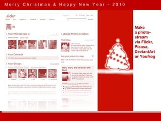 M e r r y  C h r i s t m a s  &  H a p p y  N e w  Y e a r  -  2 0 1 0 Make a photo- stream via Flickr, Picasa, DeviantArt or Youfrog 