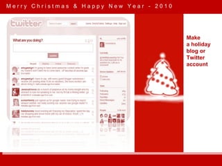 M e r r y  C h r i s t m a s  &  H a p p y  N e w  Y e a r  -  2 0 1 0 Make a holiday blog or Twitter account 