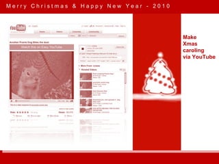 M e r r y  C h r i s t m a s  &  H a p p y  N e w  Y e a r  -  2 0 1 0 Make Xmas caroling via YouTube 