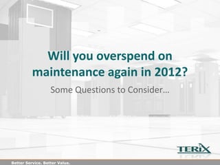 Will you overspend on
                  maintenance again
                   in the new year?
                   Some Questions to Consider…




Better Service. Better Value.
 