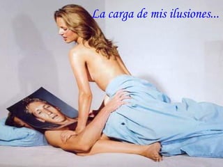 La carga de mis ilusiones...
 