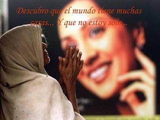 Descubro que el mundo tiene muchas
caras... Y que no estoy solo...
 