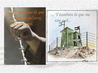 Descubro que lo que
me separa del otro,
soy yo mismo.
... Y también lo que me
une a él...
 