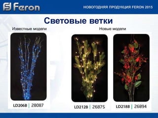 НОВОГОДНЯЯ ПРОДУКЦИЯ FERON 2015 
Световые ветки 
Известные модели Новые модели 
 