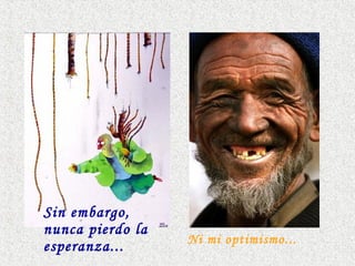 Sin embargo,
nunca pierdo la
esperanza... Ni mi optimismo...
 