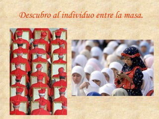 Descubro al individuo entre la masa.
 