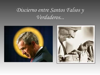 Discierno entre Santos Falsos y
Verdaderos...
 