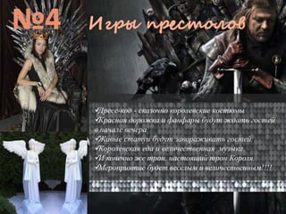 Дресс-код - сказочно королевские костюмы
Красная дорожка и фанфары будут ждать гостей
в начале вечера
Живые статуи будут завораживать гостей.
Королевская еда и величественная музыка.
И конечно же трон, настоящий трон Короля.
Мероприятие будет веселым и величественным!!!!
 
