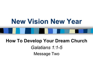 New Vision New Year How To Develop Your Dream Church Galatians 1:1-5 Message Two 