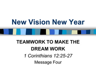 New Vision New Year TEAMWORK TO MAKE THE  DREAM WORK 1 Corinthians 12:25-27 Message Four 