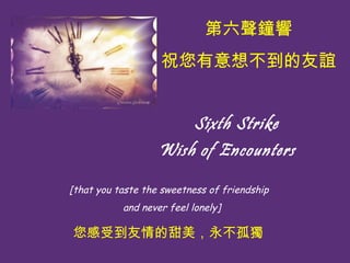? ?? ? Sixth Strike Wish of Encounters   [that you taste the sweetness of friendship  and never feel lonely]  ף벻x ܵª 