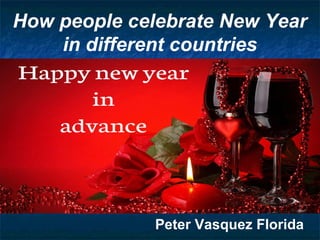 How people celebrate New Year
in different countries
Peter Vasquez Florida
 
