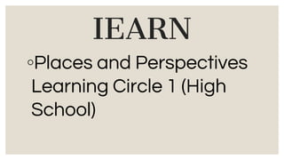 IEARN
◦Places and Perspectives
Learning Circle 1 (High
School)
 