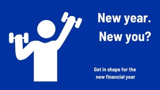 New year.
New you?
Get in shape for the
new financial year
 
