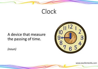 Clock
A device that measure
the passing of time.
(noun)
www.excellentesl4u.com
 