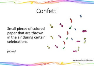 Confetti
Small pieces of colored
paper that are thrown
in the air during certain
celebrations.
(noun)
www.excellentesl4u.com
 