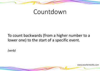 Countdown
To count backwards (from a higher number to a
lower one) to the start of a specific event.
(verb)
www.excellentesl4u.com
 