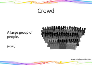 Crowd
A large group of
people.
(noun)
www.excellentesl4u.com
 