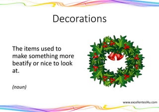 Decorations
The items used to
make something more
beatify or nice to look
at.
(noun)
www.excellentesl4u.com
 
