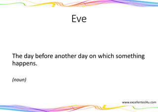 Eve
The day before another day on which something
happens.
(noun)
www.excellentesl4u.com
 