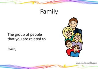 Family
The group of people
that you are related to.
(noun)
www.excellentesl4u.com
 