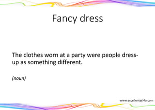 Fancy dress
The clothes worn at a party were people dress-
up as something different.
(noun)
www.excellentesl4u.com
 