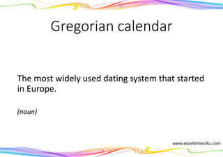 Gregorian calendar
The most widely used dating system that started
in Europe.
(noun)
www.excellentesl4u.com
 