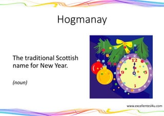 Hogmanay
The traditional Scottish
name for New Year.
(noun)
www.excellentesl4u.com
 