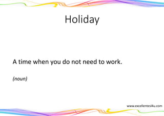 Holiday
A time when you do not need to work.
(noun)
www.excellentesl4u.com
 