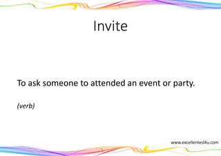 Invite
To ask someone to attended an event or party.
(verb)
www.excellentesl4u.com
 