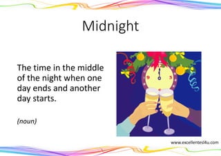 Midnight
The time in the middle
of the night when one
day ends and another
day starts.
(noun)
www.excellentesl4u.com
 