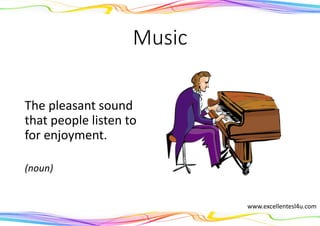 Music
The pleasant sound
that people listen to
for enjoyment.
(noun)
www.excellentesl4u.com
 