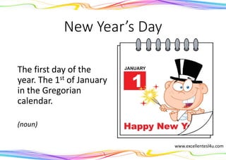 New Year’s Day
The first day of the
year. The 1st of January
in the Gregorian
calendar.
(noun)
www.excellentesl4u.com
 