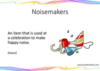 Noisemakers
An item that is used at
a celebration to make
happy noise.
(noun)
www.excellentesl4u.com
 