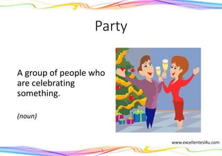 Party
A group of people who
are celebrating
something.
(noun)
www.excellentesl4u.com
 