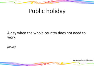 Public holiday
A day when the whole country does not need to
work.
(noun)
www.excellentesl4u.com
 