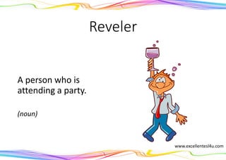 Reveler
A person who is
attending a party.
(noun)
www.excellentesl4u.com
 
