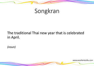 Songkran
The traditional Thai new year that is celebrated
in April.
(noun)
www.excellentesl4u.com
 